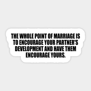 The whole point of marriage is to encourage your partner's development and have them encourage yours Sticker